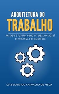 Arquitetura do Trabalho: Passado e Futuro: Como o Trabalho Evoluí se Organiza e se Reinventa