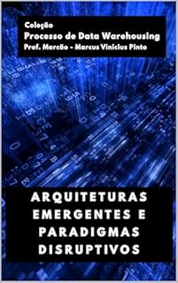 Livro ARQUITETURAS EMERGENTES E PARADIGMAS DISRUPTIVOS (Processo de Data Warehousing Livro 3)