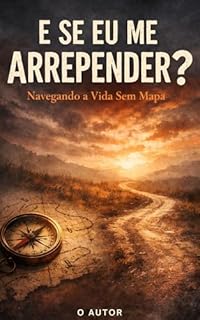 E Se Eu Me Arrepender?: Navegando a Vida Sem Mapa