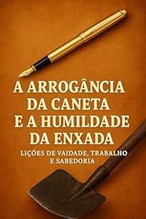 Livro A Arrogância da Caneta e a Humildade da Enxada: Quando o brilho da vaidade encontra a força silenciosa do suor