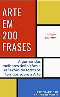 Livro Arte em 200 Frases: Algumas das melhores reflexões e definições de todos os tempos sobre a Arte (Coleção 200 Frases Livro 9)