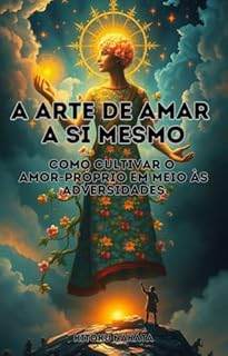 Livro A Arte de Amar a Si Mesmo: Como Cultivar o Amor-próprio em Meio às Adversidades