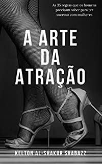A Arte da Atração: As 35 regras que os homens precisam saber para ter sucesso com mulheres