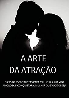 Livro A ARTE DA ATRAÇÃO: DICAS DE ESPECIALISTAS PARA MELHORAR SUA VIDA AMOROSA E CONQUISTAR A MULHER QUE VOCÊ  DESEJA.