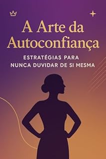 Livro A Arte da Autoconfiança: Descubra como fortalecer sua mente, assumir o controle da sua vida e se tornar uma mulher inabalável