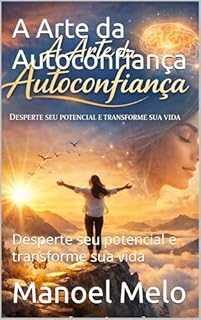 A Arte da Autoconfiança: Desperte seu potencial e transforme sua vida