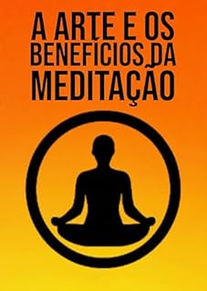 Livro A Arte e Benefícios da Meditação: Uma Abordagem Baseada em Evidências para o Equilíbrio Mental e Emocional