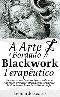 Livro A ARTE DO BORDADO BLACKWORK TERAPÊUTICO: Usando a terapia Blackwork para combater Ansiedade, Depressão, Stress, Fobias, Ataques de Pânico e Desenvolver o Foco e Concentração