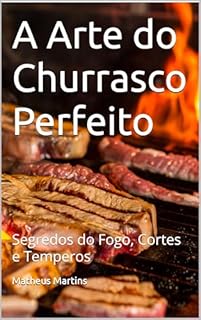 Livro A Arte do Churrasco Perfeito: Segredos do Fogo, Cortes e Temperos