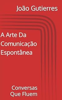 A Arte Da Comunicação Espontânea: Conversas Que Fluem