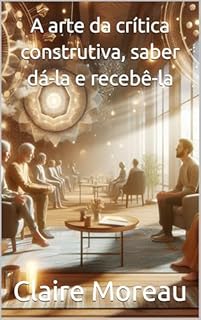 Livro A arte da crítica construtiva, saber dá-la e recebê-la: Técnicas para fornecer feedback sem ofender e para aceitar críticas de forma construtiva