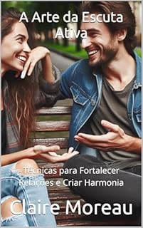 Livro A Arte da Escuta Ativa: Técnicas para Fortalecer Relações e Criar Harmonia