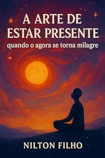 Livro A Arte de Estar Presente: Quando o Agora se Torna Milagre