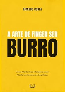 A Arte de Fingir Ser Burro: Como Manter Sua Inteligência sem Afastar as Pessoas ao Seu Redor