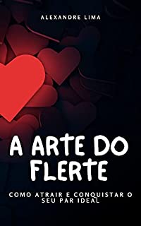 Livro A ARTE DO FLERTE: COMO ATRAIR E CONQUISTAR O SEU PAR IDEAL