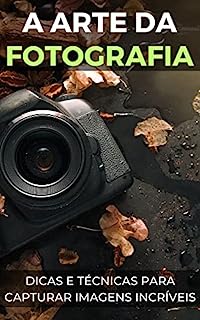 Livro A arte da fotografia: Dicas e técnicas para capturar imagens incríveis