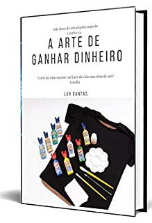 Livro A ARTE DE GANHAR DINHEIRO: APRENDA A GANHAR DINHEIRO COM O QUE MAIS GOSTA (vol Livro 1)