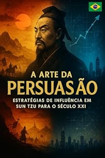A Arte da (Guerra) Persuasão: Estratégias de Influência Baseadas em Sun Tzu para o Século XXI.