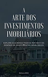 Livro A ARTE DOS INVESTIMENTOS IMOBILIARIOS: Explore sua renda Passiva por meio do domínio de investimentos imobiliários