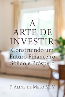 Livro A Arte de Investir: Construindo um Futuro Financeiro Sólido e Próspero