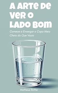 Livro A Arte de Ver o Lado Bom: Comece a Enxergar o Copo Meio Cheio do Que Vazio