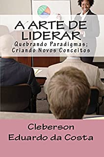 Livro A ARTE DE LIDERAR: Quebrando Paradigmas;Criando Novos Conceitos