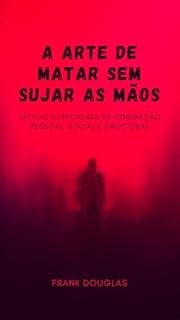 Livro A Arte de Matar Sem Sujar as Mãos: Táticas silenciosas de dominação pessoal, social e emocional