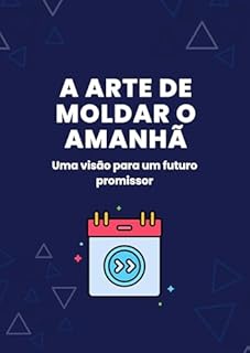 Livro A Arte de Moldar o Amanhã: Uma visão para um futuro promissor