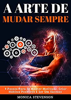 Livro A Arte De Mudar Sempre: 9 Passos Para Se Manter Motivado, Criar Hábitos Positivos E Ser Um Sucesso