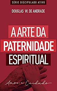 Livro A arte da paternidade espiritual: Amor e cuidado (Discipulado ativo)