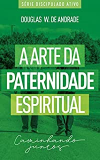 Livro A arte da paternidade espiritual: Caminhando juntos (Discipulado ativo)