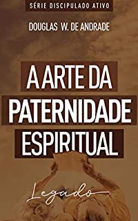 Livro A arte da paternidade espiritual: Legado (Discipulado ativo)