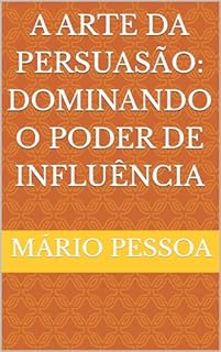A Arte da Persuasão: Dominando o Poder de Influência
