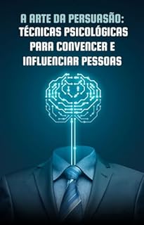 Livro A Arte da Persuasão: Técnicas Psicológicas para Convencer e Influenciar Pessoas