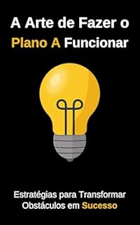 Livro A Arte de Fazer o Plano A Funcionar: Estratégias para transformar Obstáculos em Sucesso
