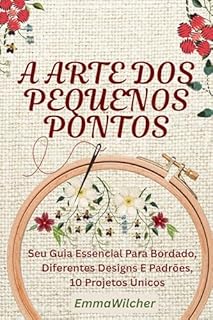 Livro A ARTE DOS PEQUENOS PONTOS: Seu Guia Essencial Para Bordado, Diferentes Designs E Padrões,10 Projetos Únicos