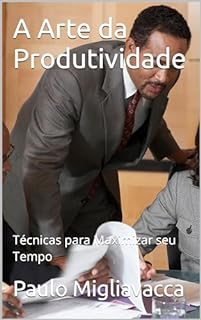 Livro A Arte da Produtividade: Técnicas para Maximizar seu Tempo