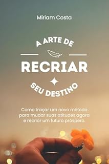 Livro A arte de recriar seu destino: Como traçar um novo método para mudar suas atitudes agora e recriar um futuro próspero.
