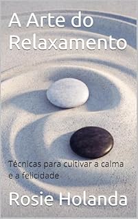Livro A Arte do Relaxamento: Técnicas para cultivar a calma e a felicidade (Auto-conhecimento, Cura e Espiritualidade)