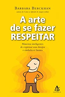 A arte de se fazer respeitar: Maneiras inteligentes de expressar seus desejos e estabelecer limites.