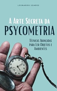 Livro A ARTE SECRETA DA PSYCOMETRIA: Técnicas Avançadas Para Ler Objetos e Ambientes