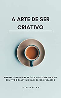 Livro A Arte de Ser Criativo: Manual com 9 dicas práticas de como ser mais criativo e construir um Processo para isso