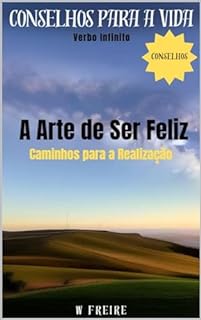 Livro A Arte de Ser Feliz - Caminhos para a Realização - Conselhos para a vida (Dicas Importantes Livro 51)