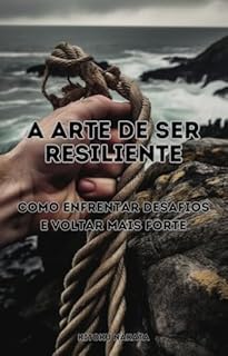 Livro A Arte de Ser Resiliente: Como Enfrentar Desafios e Voltar Mais Forte