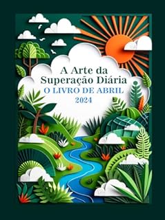 Livro A Arte da Superação Diária: O Livro de Abril de 2024