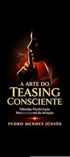 A Arte do Teasing Consciente : Filosofia, Psicologia e Neurociência da Atração
