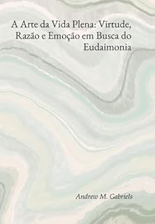 Livro A Arte Da Vida Plena: Virtude, Razão E Emoção Em Busca Do Eudaimonia
