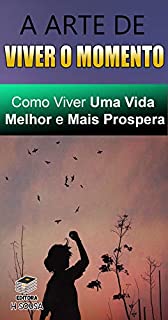 Livro A Arte de Viver o Momento: Como Viver Uma Vida Melhor e Mais Prospera