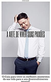 Livro A arte de viver suas paixões: O Guia para viver os melhores momentos da sua vida para o seu desenvolvimento pessoal!