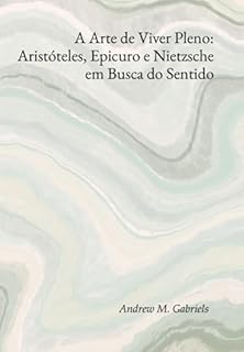 Livro A Arte De Viver Pleno: Aristóteles, Epicuro E Nietzsche Em Busca Do Sentido
